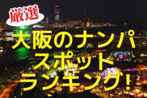 【厳選】大阪のナンパスポットランキング！