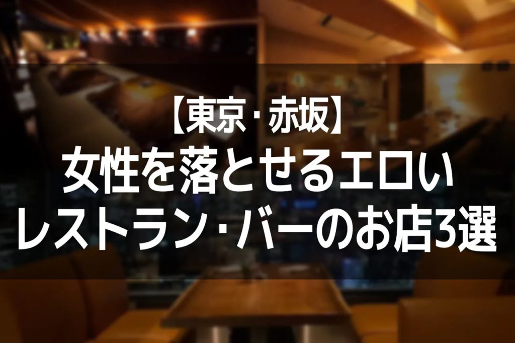【東京・赤坂】女性を落とせるエロいレストラン・バーのお店3選