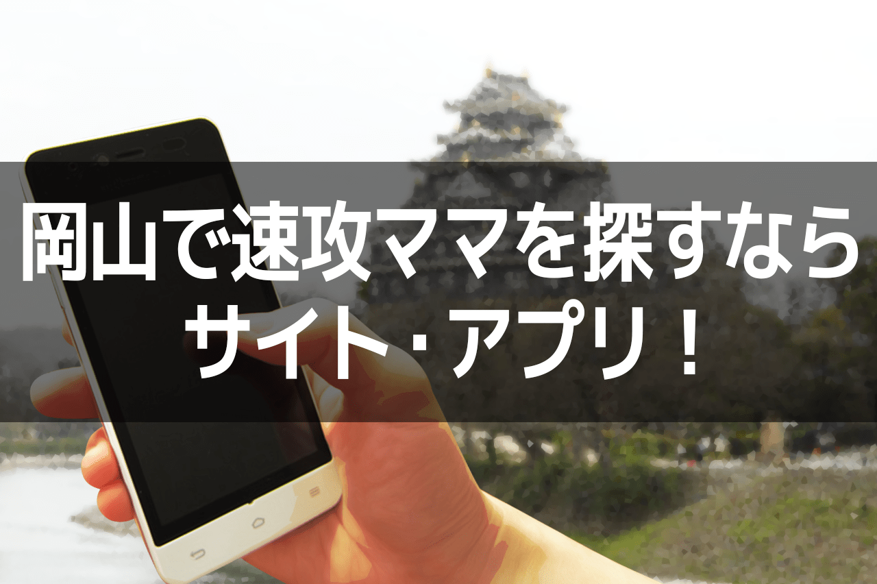 岡山で速攻ママを探すなら、サイト・アプリ！